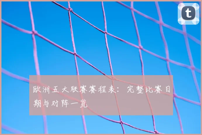 欧洲五大联赛赛程表：完整比赛日期与对阵一览
