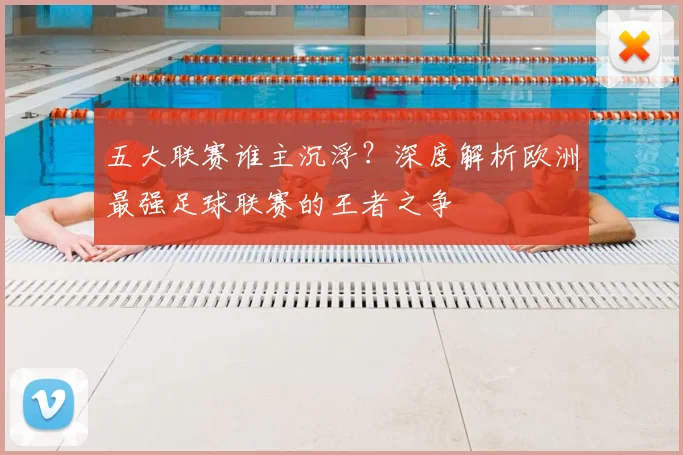 五大联赛谁主沉浮?深度解析欧洲最强足球联赛的王者之争