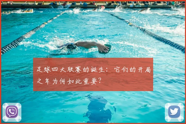 足球四大联赛的诞生:它们的开局之年为何如此重要?