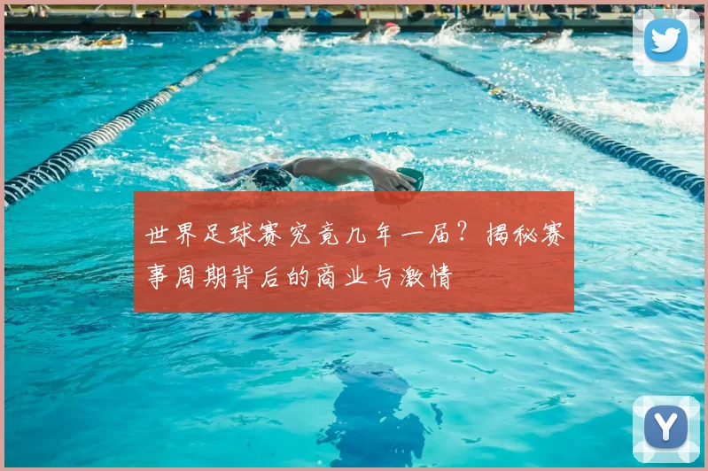 世界足球赛究竟几年一届？揭秘赛事周期背后的商业与激情