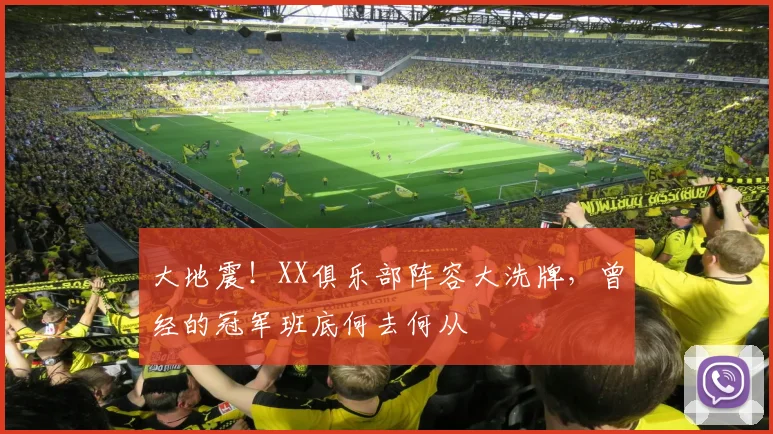 大地震!XX俱乐部阵容大洗牌,曾经的冠军班底何去何从