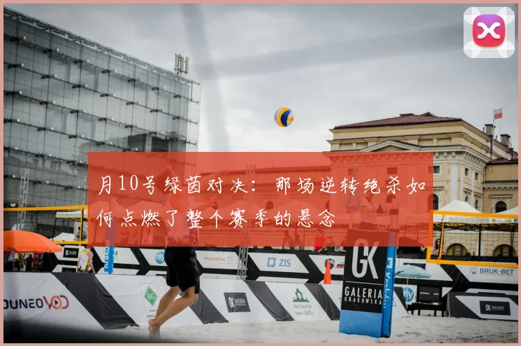 月10号绿茵对决：那场逆转绝杀如何点燃了整个赛季的悬念