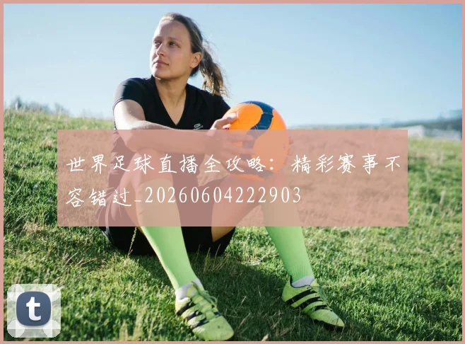 世界足球直播全攻略：精彩赛事不容错过_20260604222903