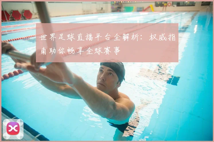 世界足球直播平台全解析：权威指南助你畅享全球赛事