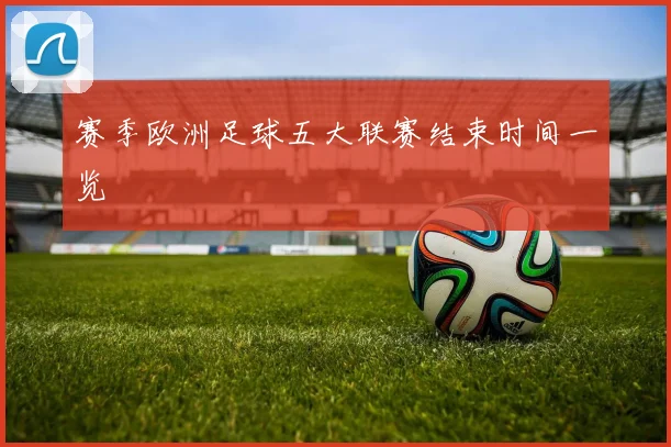 赛季欧洲足球五大联赛结束时间一览