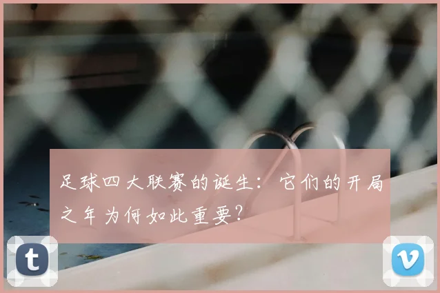 足球四大联赛的诞生：它们的开局之年为何如此重要？