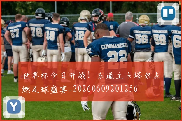 世界杯今日开战!东道主卡塔尔点燃足球盛宴_20260609201256