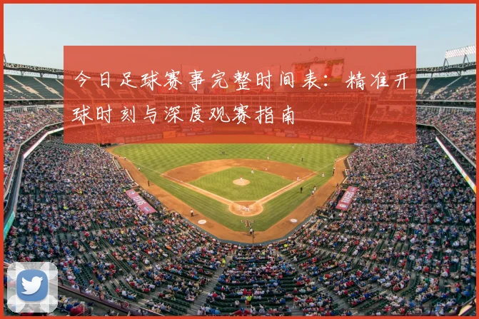 今日足球赛事完整时间表：精准开球时刻与深度观赛指南