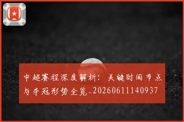 中超赛程深度解析：关键时间节点与夺冠形势全览_20260611140937