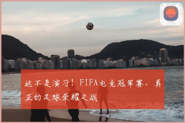 这不是演习!FIFA电竞冠军赛,真正的足球荣耀之战