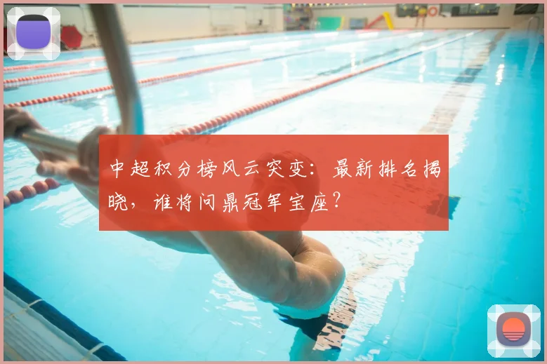 中超积分榜风云突变：最新排名揭晓，谁将问鼎冠军宝座？