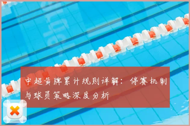 中超黄牌累计规则详解:停赛机制与球员策略深度分析