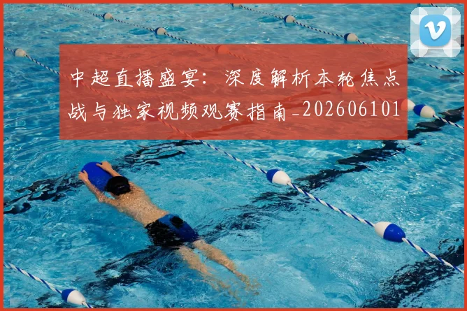 中超直播盛宴:深度解析本轮焦点战与独家视频观赛指南_20260610190442