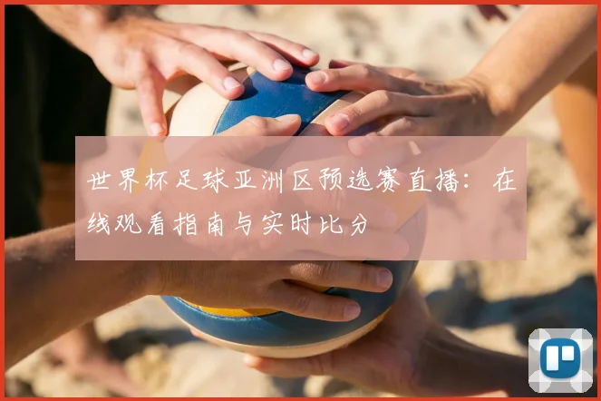 世界杯足球亚洲区预选赛直播:在线观看指南与实时比分