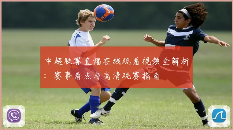 中超联赛直播在线观看视频全解析:赛事看点与高清观赛指南